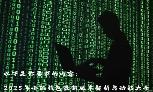 
以下是你要求的內(nèi)容：

2025年小狐錢包最新版本解析與功能大全